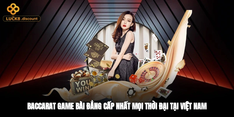 Baccarat - Game Bài Đẳng Cấp Nhất Mọi Thời Đại Tại Việt Nam