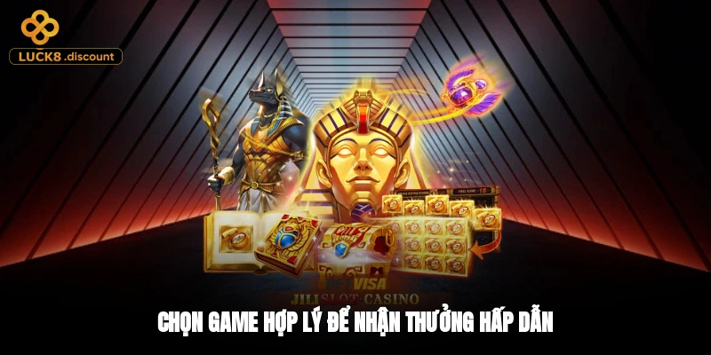 Chọn game hợp lý để nhận thưởng hấp dẫn