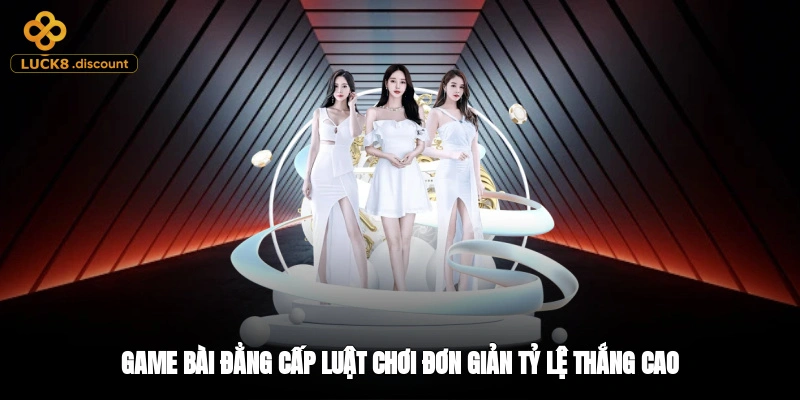 Game bài đẳng cấp, luật chơi đơn giản, tỷ lệ thắng cao