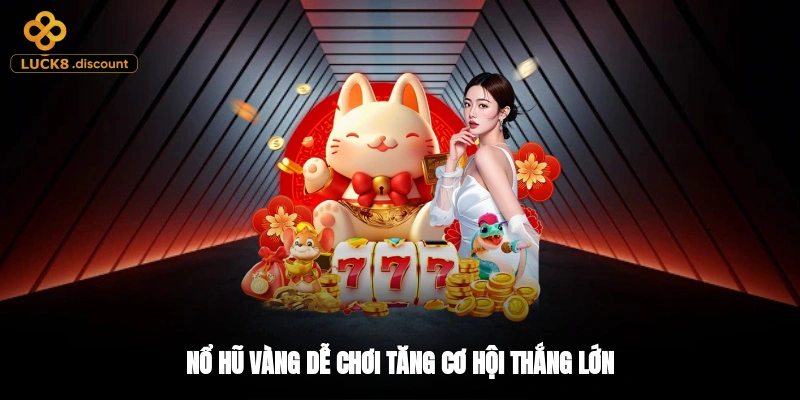 Nổ hũ vàng dễ chơi, tăng cơ hội thắng lớn