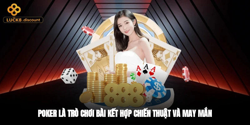 Poker là trò chơi bài kết hợp chiến thuật và may mắn