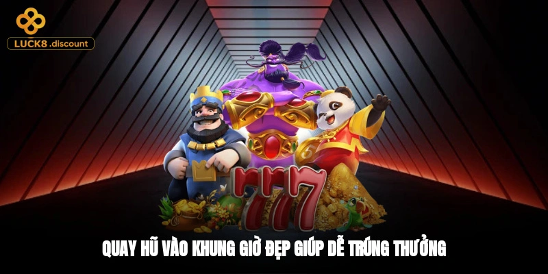 Quay hũ vào khung giờ đẹp giúp dễ trúng thưởng